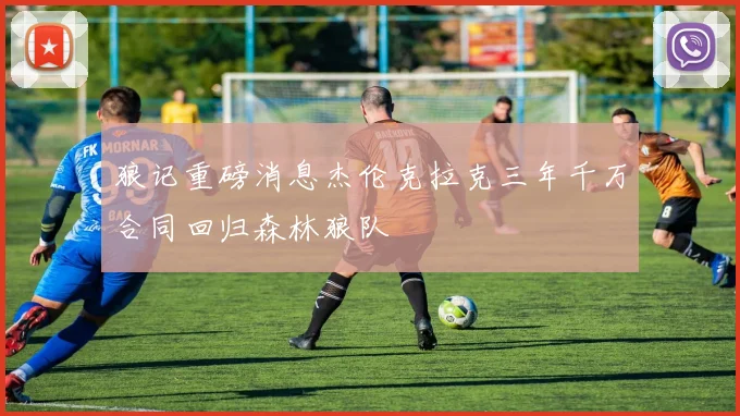 狼记重磅消息杰伦克拉克三年千万合同回归森林狼队
