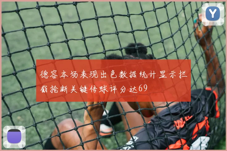 德容本场表现出色数据统计显示拦截抢断关键传球评分达69