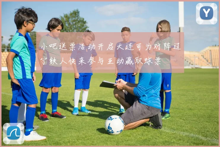 小吧送票活动开启大连可为对阵辽宁铁人快来参与互动赢取球票