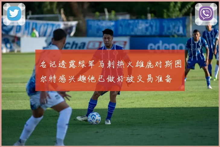 名记透露绿军马刺热火雄鹿对斯图尔特感兴趣他已做好被交易准备
