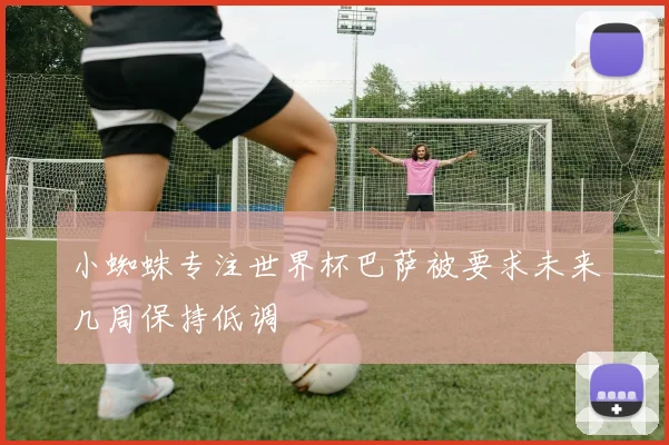 小蜘蛛专注世界杯巴萨被要求未来几周保持低调