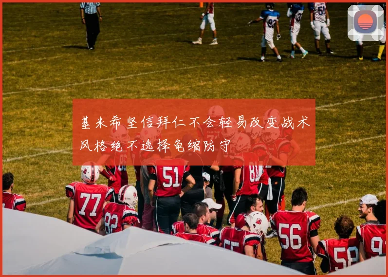 基米希坚信拜仁不会轻易改变战术风格绝不选择龟缩防守
